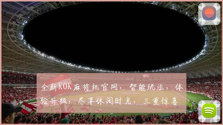 全新KOK麻将机官网，智能玩法，体验升级，尽享休闲时光，三重惊喜，不容错过，