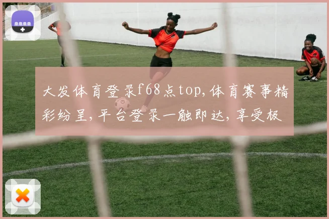 大发体育登录f68点top,体育赛事精彩纷呈,平台登录一触即达,享受极致体验