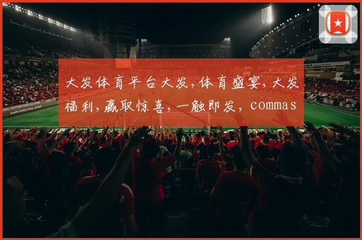 大发体育平台大发,体育盛宴,大发福利,赢取惊喜,一触即发, commas分隔
