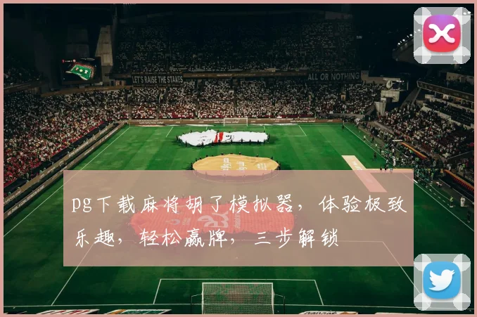 pg下载麻将胡了模拟器，体验极致乐趣，轻松赢牌，三步解锁