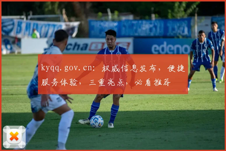 kyqq.gov.cn：权威信息发布，便捷服务体验，三重亮点，必看推荐
